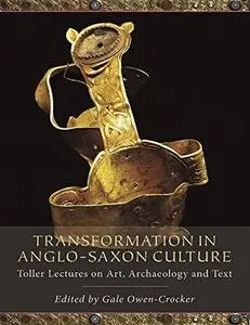 Transformation in Anglo-Saxon Culture: Toller Lectures on Art, Archaeology and Text (Repost)
