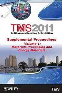 TMS 2011 140th Annual Meeting and Exhibition Volume 1, Materials Processing and Energy Materials (TMS 2011: 140th Annual Meetin