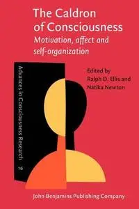 The Caldron of Consciousness: Motivation, Affect and Self-organization - An Anthology
