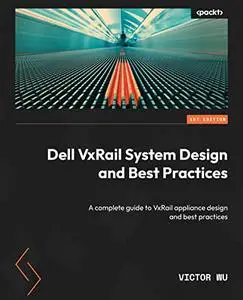 Dell VxRail System Design and Best Practices: A complete guide to VxRail appliance design and best practices (repost)