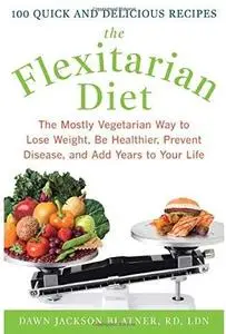 The Flexitarian Diet: The Mostly Vegetarian Way to Lose Weight, Be Healthier, Prevent Disease, and Add Years to Your Life