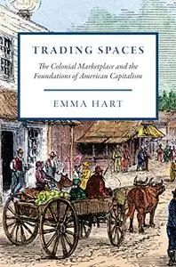 Trading Spaces: The Colonial Marketplace and the Foundations of American Capitalism