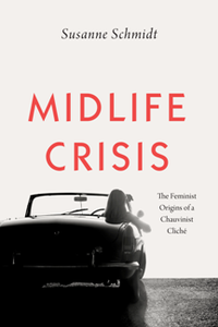 Midlife Crisis : The Feminist Origins of a Chauvinist Cliche