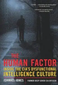 The Human Factor: Inside the CIA's Dysfunctional Intelligence Culture