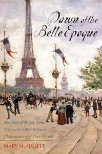 Dawn of the Belle Epoque: The Paris of Monet, Zola, Bernhardt, Eiffel, Debussy, Clemenceau, and Their Friends (Repost)