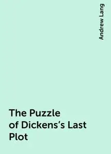 «The Puzzle of Dickens's Last Plot» by Andrew Lang