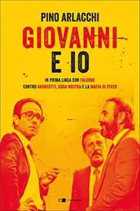 Giovanni e io. In prima linea con Falcone contro Andreotti, Cosa nostra e la mafia di Stato - Pino Arlacchi