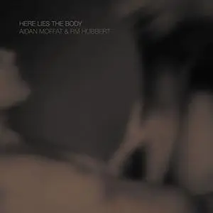 Aidan Moffat & RM Hubbert - Here Lies The Body (2018)