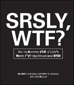 «SRSLY, WTF?: How to Survive 248 of Life's Worst F*#!-ing Situations EVER» by Gregory Bergman,Anthony W. Haddad
