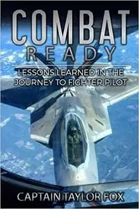 Combat Ready: Lessons Learned in the Journey to Fighter Pilot