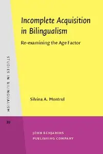 Incomplete Acquisition in Bilingualism: Re-examining the Age Factor (Studies in Bilingualism) [Repost]