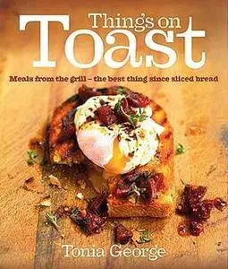 Things on Toast: Meals From the Grill - the Best Thing Since Sliced Bread