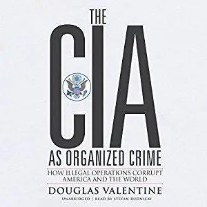 The CIA as Organized Crime: How Illegal Operations Corrupt America and the World [Audiobook]