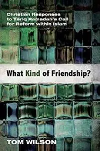 What Kind of Friendship?: Christian Responses to Tariq Ramadan’s Call for Reform within Islam