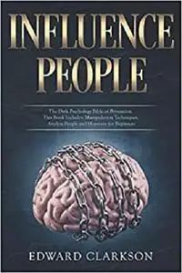 Influence People: The Dark Psychology Bible of Persuasion.