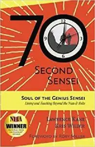 The 70-Second Sensei: Soul of the Genius Sensei: Living and Teaching Beyond the Nuts & Bolts