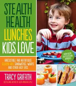 Stealth Health Lunches Kids Love: Irresistible and Nutritious Gluten-Free Sandwiches, Wraps and Other Easy Eats (Repost)