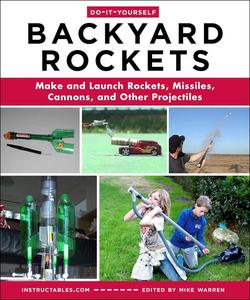 Do-It-Yourself Backyard Rockets: Make and Launch Rockets, Missiles, Cannons, and Other Projectiles