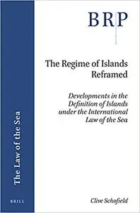 The Regime of Islands Reframed Developments in the Definition of Islands under the International Law of the Sea