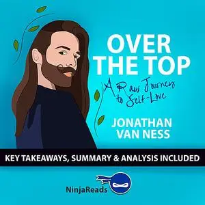 «Over the Top: A Raw Journey to Self-Love by Jonathan Van Ness: Key Takeaways, Summary & Analysis Included» by Ninja Rea