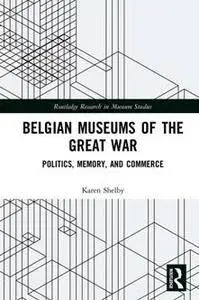 Belgian Museums of the Great War : Politics, Memory, and Commerce