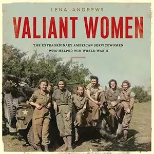 Valiant Women: The Extraordinary American Servicewomen Who Helped Win World War II [Audiobook]