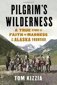 Pilgrim's Wilderness: A True Story of Faith and Madness on the Alaska Frontier (Repost)