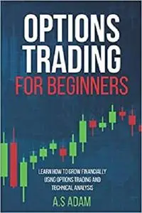 Options Trading for Beginners: Learn How to Grow Financially Using Options Trading and Technical Analysis.