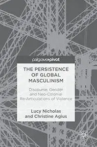 The Persistence of Global Masculinism: Discourse, Gender and Neo-Colonial Re-Articulations of Violence