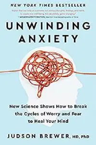 Unwinding Anxiety: New Science Shows How to Break the Cycles of Worry and Fear to Heal Your Mind