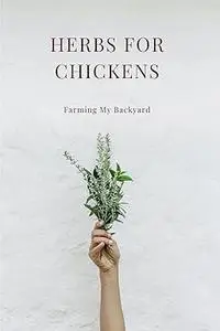 Herbs For Chickens: Farming My Backyard
