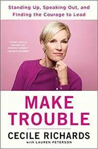 Make Trouble: Standing Up, Speaking Out, and Finding the Courage to Lead--My Life Story