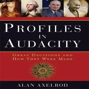 «Profiles in Audacity: Great Decisions and How They Were Made» by Alan Axelrod