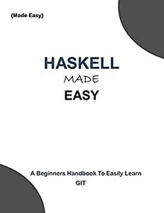 HASKELL MADE EASY: A beginners guide to easily learn HASKELL PROGRAMMING.