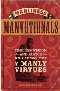 The Art of Manliness - Manvotionals: Timeless Wisdom and Advice on Living the 7 Manly Virtues [Repost]