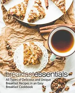 Breakfast Essentials: All Types of Delicious and Unique Breakfast Recipes in an Easy Breakfast Cookbook (2nd Edition)