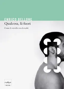 Enrico Bellone - Qualcosa, là fuori. Come il cervello crea la realtà