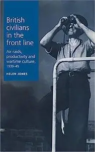 British civilians in the front line: Air Raids, Productivity and Wartime Culture, 1939–1945