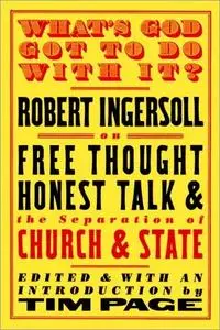 What's God Got to Do With It?: Robert Ingersoll on Free Thought, Honest Talk and the Separation of Church and State