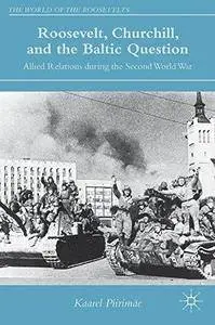 Roosevelt, Churchill, and the Baltic Question: Allied Relations during the Second World War (The World of the Roosevelts) (Repo