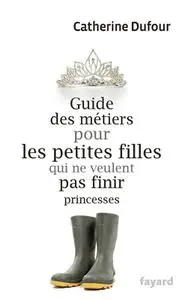 Catherine Dufour, "Guide des métiers pour les petites filles qui ne veulent pas finir princesses"