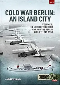 Cold War Berlin: An Island City: Volume 1: The Birth of the Cold War, the Communist Take-Over and the Berlin Airlift, 19