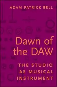 Dawn of the DAW: The Studio as Musical Instrument