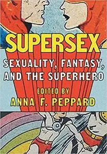 Supersex: Sexuality, Fantasy, and the Superhero