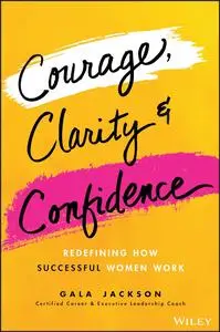 Courage, Clarity, and Confidence: Redefine Success and the Way You Work