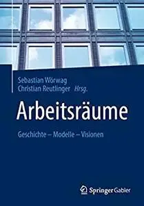 Arbeitsräume: Geschichte – Modelle – Visionen