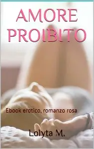 Lolyta M. - Amore proibito: Ebook erotico, romanzo rosa