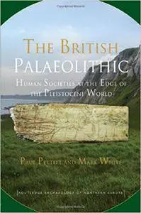 The British Palaeolithic: Human Societies at the Edge of the Pleistocene World