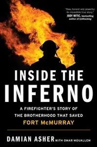 «Inside the Inferno: A Firefighter's Story of the Brotherhood that Saved Fort McMurray» by Damian Asher