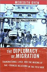 The Diplomacy of Migration: Transnational Lives and the Making of U.S.-Chinese Relations in the Cold War